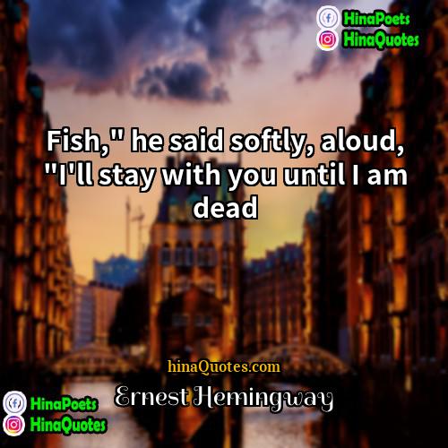 Ernest Hemingway Quotes | Fish," he said softly, aloud, "I'll stay